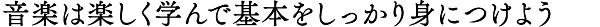 音楽は楽しく学んで基本をしっかりと身につけよう